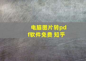 电脑图片转pdf软件免费 知乎